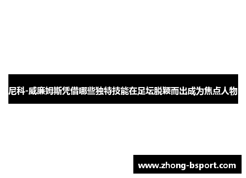 尼科-威廉姆斯凭借哪些独特技能在足坛脱颖而出成为焦点人物