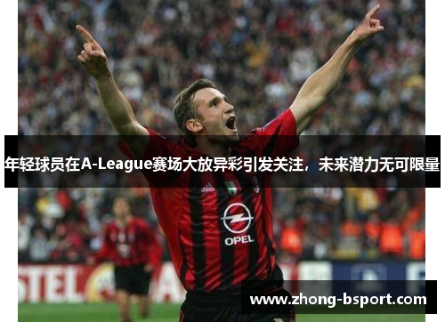 年轻球员在A-League赛场大放异彩引发关注，未来潜力无可限量