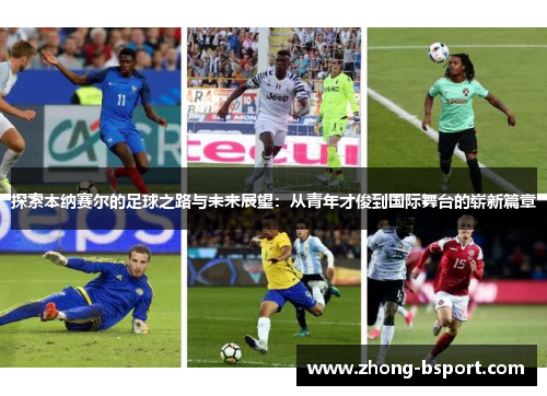 探索本纳赛尔的足球之路与未来展望：从青年才俊到国际舞台的崭新篇章