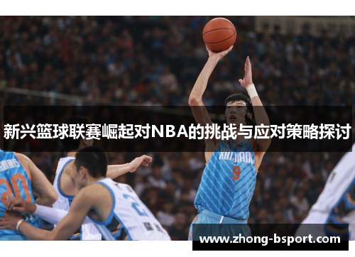 新兴篮球联赛崛起对NBA的挑战与应对策略探讨 新兴篮球联赛崛起对NBA的挑战与应对策略探讨