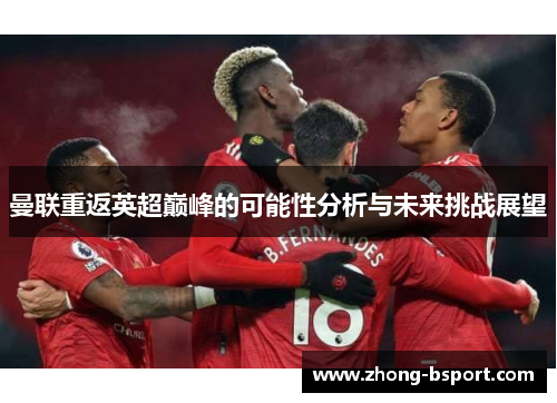 曼联重返英超巅峰的可能性分析与未来挑战展望 曼联重返英超巅峰的可能性分析与未来挑战展望