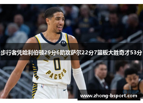 步行者凭哈利伯顿29分6助攻萨尔22分7篮板大胜奇才53分