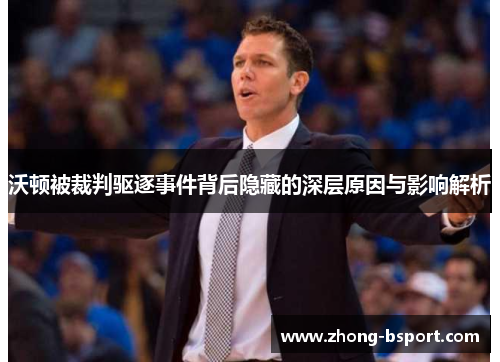 沃顿被裁判驱逐事件背后隐藏的深层原因与影响解析