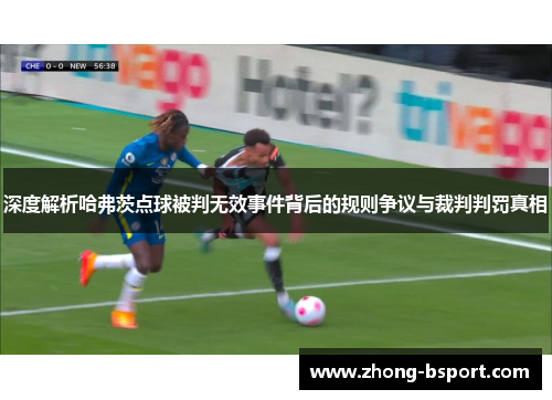 深度解析哈弗茨点球被判无效事件背后的规则争议与裁判判罚真相