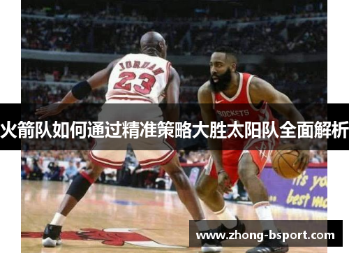 火箭队如何通过精准策略大胜太阳队全面解析