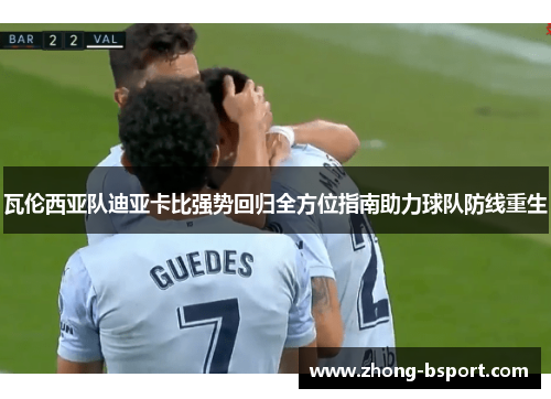 瓦伦西亚队迪亚卡比强势回归全方位指南助力球队防线重生