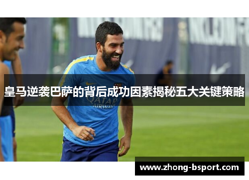 皇马逆袭巴萨的背后成功因素揭秘五大关键策略
