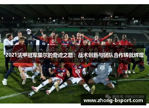 2021法甲冠军里尔的奇迹之路：战术创新与团队合作铸就辉煌