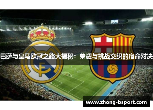 巴萨与皇马欧冠之路大揭秘：荣耀与挑战交织的宿命对决
