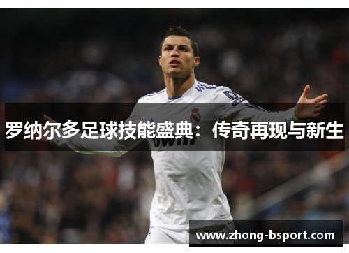 罗纳尔多足球技能盛典：传奇再现与新生