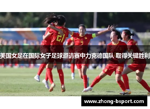 美国女足在国际女子足球邀请赛中力克德国队 取得关键胜利