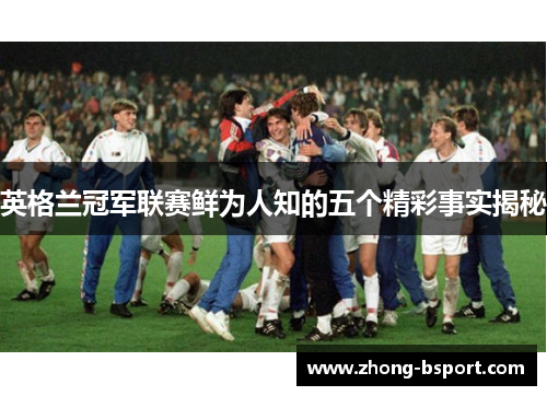 英格兰冠军联赛鲜为人知的五个精彩事实揭秘