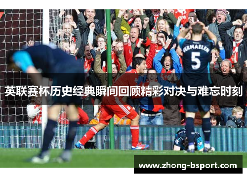 英联赛杯历史经典瞬间回顾精彩对决与难忘时刻