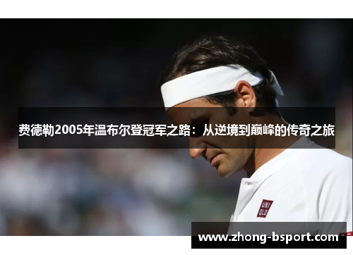 费德勒2005年温布尔登冠军之路：从逆境到巅峰的传奇之旅