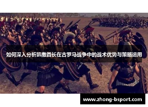 如何深入分析凯撒酋长在古罗马战争中的战术优势与策略运用