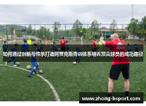 如何通过创新与传承打造阿贾克斯青训体系培养顶尖球员的成功路径