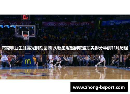 布克职业生涯高光时刻回顾 从新星崛起到联盟顶尖得分手的非凡历程