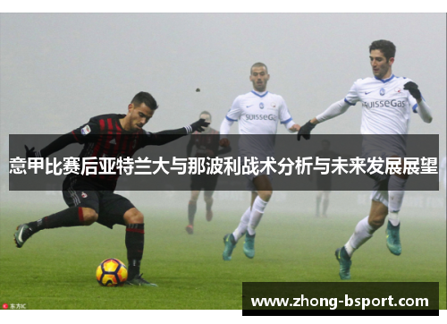 意甲比赛后亚特兰大与那波利战术分析与未来发展展望