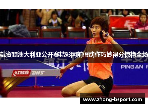 戴资颖澳大利亚公开赛精彩网前假动作巧妙得分惊艳全场