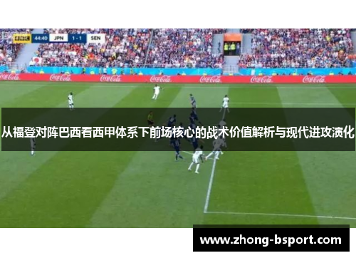 从福登对阵巴西看西甲体系下前场核心的战术价值解析与现代进攻演化
