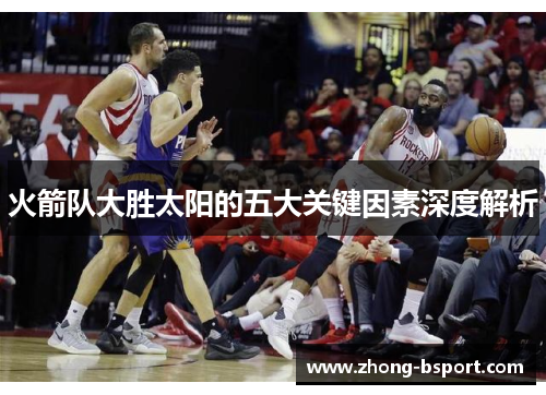 火箭队大胜太阳的五大关键因素深度解析