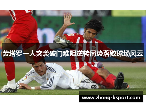 劳塔罗一人突袭破门难阻逆转局势落败球场风云 劳塔罗一人突袭破门难阻逆转局势落败球场风云