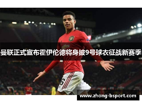 曼联正式宣布霍伊伦德将身披9号球衣征战新赛季