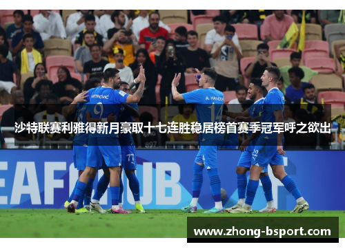 沙特联赛利雅得新月豪取十七连胜稳居榜首赛季冠军呼之欲出 沙特联赛利雅得新月豪取十七连胜稳居榜首赛季冠军呼之欲出