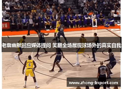 老詹幽默回应媒体提问 笑翻全场展现球场外的真实自我 老詹幽默回应媒体提问 笑翻全场展现球场外的真实自我