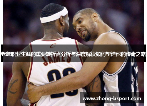 老詹职业生涯的重要转折点分析与深度解读如何塑造他的传奇之路