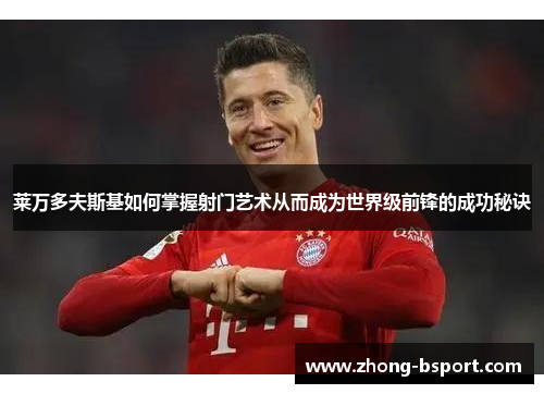 莱万多夫斯基如何掌握射门艺术从而成为世界级前锋的成功秘诀