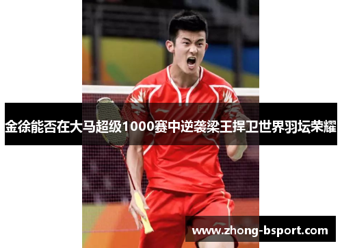 金徐能否在大马超级1000赛中逆袭梁王捍卫世界羽坛荣耀