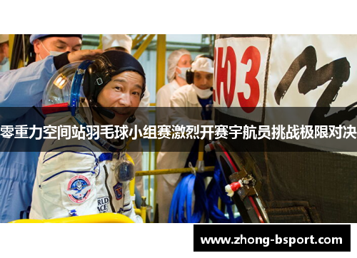 零重力空间站羽毛球小组赛激烈开赛宇航员挑战极限对决