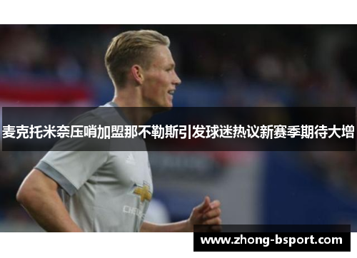 麦克托米奈压哨加盟那不勒斯引发球迷热议新赛季期待大增