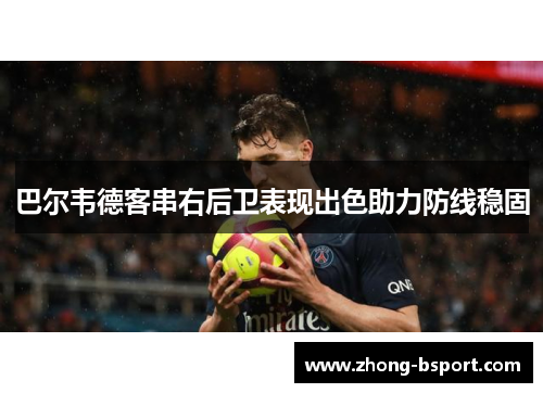 巴尔韦德客串右后卫表现出色助力防线稳固